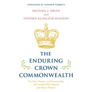 The Enduring Crown Commonwealth The Past, Present, and Future of the UK-Canada-ANZ Alliance and Why It Matters by Smith, Michael J.; Klimczuk-Massion, Stephen; Roberts, Andrew, 9781538170199
