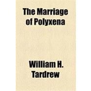 The Marriage of Polyxena by Tardrew, William H., 9781154520200