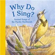 Why Do I Sing? Animal Songs of the Pacific Northwest by Blomgren, Jennifer; Gabriel, Andrea, 9781632170200