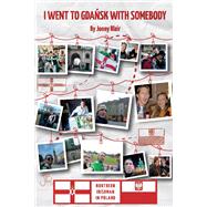 I Went To Gdansk With Somebody How A Northern Irishman Ended Up Living In Poland by Blair, Jonny, 9781667820200