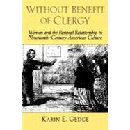 Without Benefit of Clergy Women and the Pastoral Relationship in Nineteenth-Century American Culture by Gedge, Karin E.; Stout, Harry S., 9780195130201