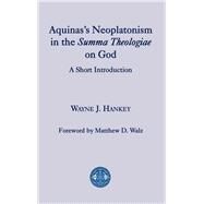 Aquinass Neoplatonism in the Summa Theologiae on God by Hankey, Wayne J.; Walz, Matthew D., 9781587310201