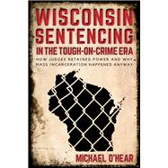 Wisconsin Sentencing in the Tough-on-crime Era by O'hear, Michael M., 9780299310202
