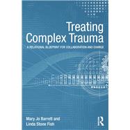 Treating Complex Trauma: A Relational Blueprint for Collaboration and Change by Barrett; Mary Jo, 9780415510202