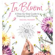 In Bloom A Step-by-Step Guide to Drawing Lush Florals by Reinert, Rachel, 9781640210202