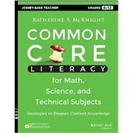 Common Core Literacy for Math, Science, and Technical Subjects Strategies to Deepen Content Knowledge (Grades 6-12) by Mcknight, Katherine S., 9781118710203