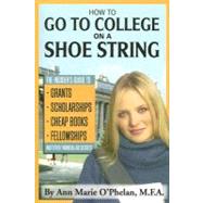 How to Go to College on a Shoe String: The Insider's Guide to Grants, Scholarships, Cheap Books, Fellowships, and Other Financial Aid Secrets by O'Phelan, Ann Marie, 9781601380203