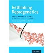 Rethinking Reprogenetics Enhancing Ethical Analyses of Reprogenetic Technologies by de Melo-Martin, Inmaculada, 9780190460204