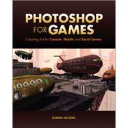 Photoshop for Games Creating Art for Console, Mobile, and Social Games by Nelson, Shawn, 9780321990204