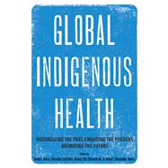 Global Indigenous Health by Henry, Robert; Lavallee, Amanda; Van Styvendale, Nancy; Innes, Robert Alexander, 9780816540204
