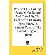 Practical Fly-Fishing : Founded on Nature, and Tested by the Experience of Nearly Forty Years, in Various Parts of the United Kingdom (1849) by Arundo; Beever, John, 9781437030204