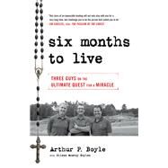 Six Months to Live . . . Three Guys on the Ultimate Quest for a Miracle by Boyle, Arthur P.; Boylen, Eileen McAvoy, 9780824520205