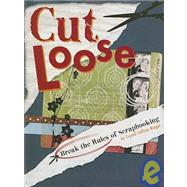Cut Loose : Break the Rules of Scrapbooking by Rieger, Crystal Jeffrey, 9781599630205