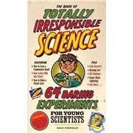 The Book of Totally Irresponsible Science 64 Daring Experiments for Young Scientists by Connolly, Sean, 9780761150206