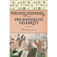 Critics, Coteries, and Pre-raphaelite Celebrity by Graham, Wendy, 9780231180207
