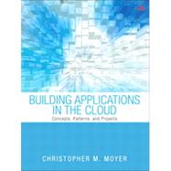 Building Applications in the Cloud Concepts, Patterns, and Projects by Moyer, Christopher M., 9780321720207