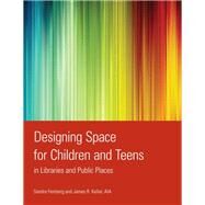 Designing Space for Children and Teens in Libraries and Public Places by Feinberg, Sandra; Keller, James R., 9780838910207