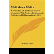 Bibliotheca Biblic : A Select List of Books on Sacred Literature, with Notices Biographical, Critical, and Bibliographical (1824) by Orme, William, 9781104040208
