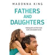 Fathers and Daughters Helping girls and their dads build unbreakable bonds by King, Madonna, 9780733640209