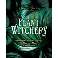 Plant Witchery Discover the Sacred Language, Wisdom, and Magic of 200 Plants by Diaz, Juliet, 9781401960209