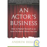 An Actor's Business How to Market Yourself as an Actor No Matter Where You Live by Reilly, Andrew, 9781591810209