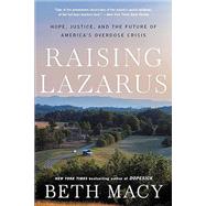 Raising Lazarus Hope,  Justice, and the Future of America's Overdose Crisis by Macy, Beth, 9780316430210