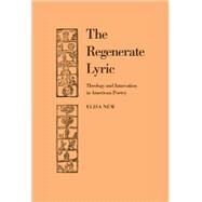 The Regenerate Lyric: Theology and Innovation in American Poetry by Elisa New, 9780521430210