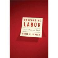 Responsive Labor: A Theology of Work by Jensen, David H., 9780664230210