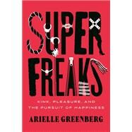Superfreaks Kink, Pleasure, and the Pursuit of Happiness by Greenberg, Arielle, 9780807020210