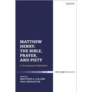 Matthew Henry - The Bible, Prayer, and Piety by Collins, Matthew A.; Middleton, Paul, 9780567670212