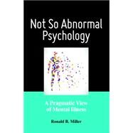 Not So Abnormal Psychology A Pragmatic View of Mental Illness by Miller, Ronald B., 9781433820212