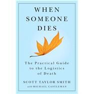 When Someone Dies The Practical Guide to the Logistics of Death by Smith, Scott Taylor; Castleman, Michael, 9781476700212