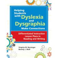 Helping Students with Dyslexia and Dysgraphia Make Connections : Differentiated Instruction Lesson Plans in Reading and Writing by Berninger, Virginia W., 9781598570212