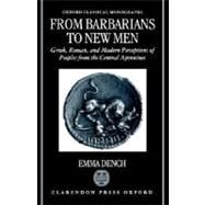 From Barbarians to New Men Greek, Roman, and Modern Perceptions of Peoples from the Central Apennines by Dench, Emma, 9780198150213