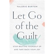 Let Go of the Guilt by Burton, Valorie, 9780785220213