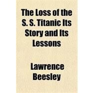 The Loss of the S. S. Titanic Its Story and Its Lessons by Beesley, Lawrence, 9781153710213
