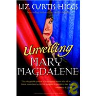 Unveiling Mary Magdalene Discover the Truth About a Not-So-Bad Girl of the Bible by HIGGS, LIZ CURTIS, 9781400070213
