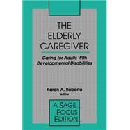 The Elderly Caregiver; Caring for Adults with Developmental Disabilities by Karen A. Roberto, 9780803950214