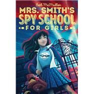 Mrs. Smith's Spy School for Girls by McMullen, Beth, 9781481490214