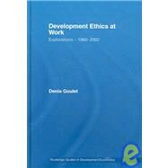 Development Ethics at Work: Explorations  1960-2002 by Goulet; Denis, 9780415770217