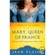 Mary, Queen of France The Story of the Youngest Sister of Henry VIII by PLAIDY, JEAN, 9780609810217