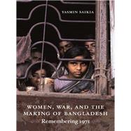 Women, War, and the Making of Bangladesh by Saikia, Yasmin, 9780822350217
