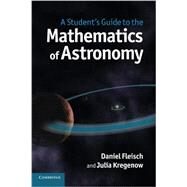 A Student's Guide to the Mathematics of Astronomy by Fleisch, Daniel; Kregenow, Julia, 9781107610217