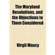 The Maryland Resolutions, and the Objections to Them Considered by Maxcy, Virgil, 9781154520217