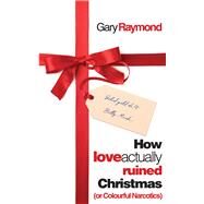 How Love Actually Ruined Christmas (or Colourful Narcotics) by Raymond, Gary, 9781913640217