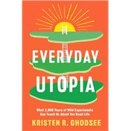 Everyday Utopia What 2,000 Years of Wild Experiments Can Teach Us About the Good Life by Ghodsee, Kristen R., 9781982190217