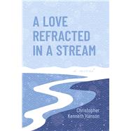 A Love Refracted In A Stream by Hanson, Christopher Kenneth, 9798350900217