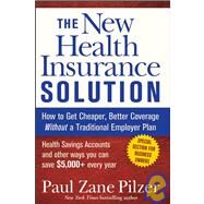 The New Health Insurance Solution How to Get Cheaper, Better Coverage Without a Traditional Employer Plan by Pilzer, Paul Zane, 9780470040218