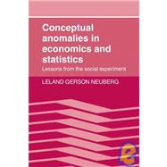 Conceptual Anomalies in Economics and Statistics: Lessons from the Social Experiment by Leland Gerson Neuberg, 9780521070218
