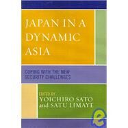 Japan in a Dynamic Asia Coping with the New Security Challenges by Sato, Yoichiro; Limaye, Satu; Azizian, Rouben; Fouse, David; Miller, John; Noble, Gregory W.; Roy, Denny; Sheen, Seongho; Smith, Anthony L., 9780739110218